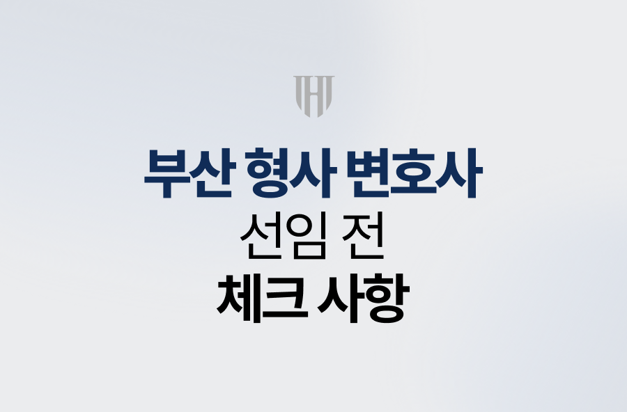 부산 형사 변호사, 선임 전 체크사항